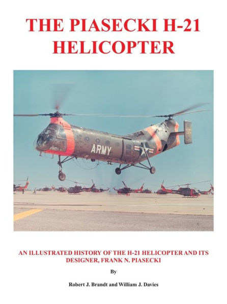 The Piasecki H-21 Helicopter: An Illustrated History of the H-21 Helicopter and Its Designer, Frank N. Piasecki
