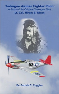 Title: Tuskegee Airman Fighter Pilot: A Story of an Original Tuskegee Pilot Lt. Col. Hiram E. Mann, Author: Patrick C Coggins