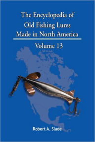 The Encyclopedia of Old Fishing Lures: Made in North America by Robert A.  Slade, eBook