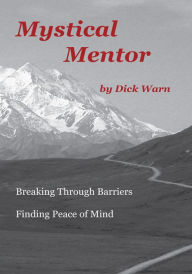 Title: Mystical Mentor: Breaking Through Barriers Finding Peace of Mind, Author: Dick Warn