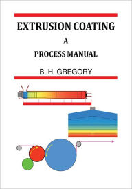 Title: Extrusion Coating: A Process Manual, Author: B. H. Gregory