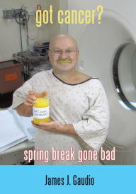 Title: Got Cancer?: Spring Break Gone Bad, Author: James J. Gaudio