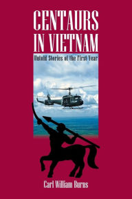 Title: Centaurs in Vietnam: Untold Stories of the First Year, Author: Carl William Burns