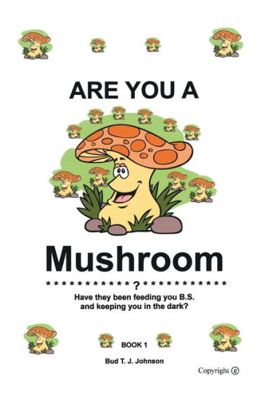 Are You a Mushroom?: Have They Been Feeding You B.S. and Keeping You in the Dark? Book 1