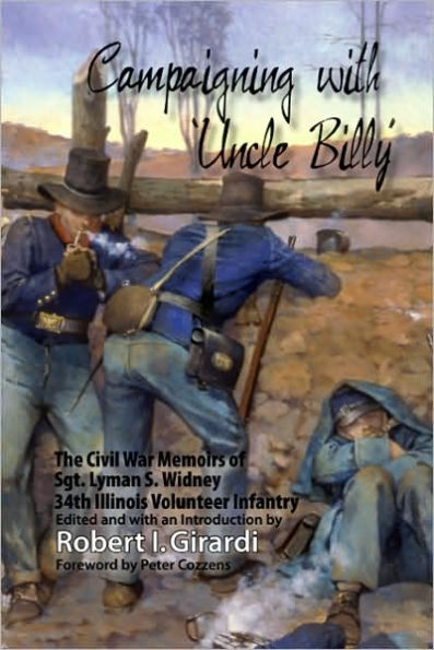 Campaigning with Uncle Billy: The Civil War Memoirs of Sgt. Lyman S. Widney, 34th Illinois Volunteer Infantry