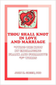 Title: Thou Shall Knot in Love and Marriage: Tying the Knot by Exchanging Frank and Formative F Words, Author: John H Green PhD