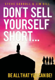 Title: Don't Sell Yourself Short!: be all That you can be!, Author: STEVE CARROLL & JIM GILL