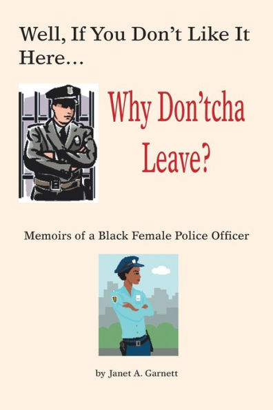 Well, If You Don't Like It Here Why Don't 'Cha Leave: Memoirs of a Black Female Police Officer