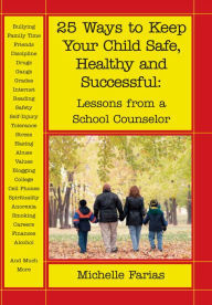 Title: 25 Ways to Keep Your Child Safe, Healthy and Successful: Lessons from a School Counselor, Author: Michelle Farias