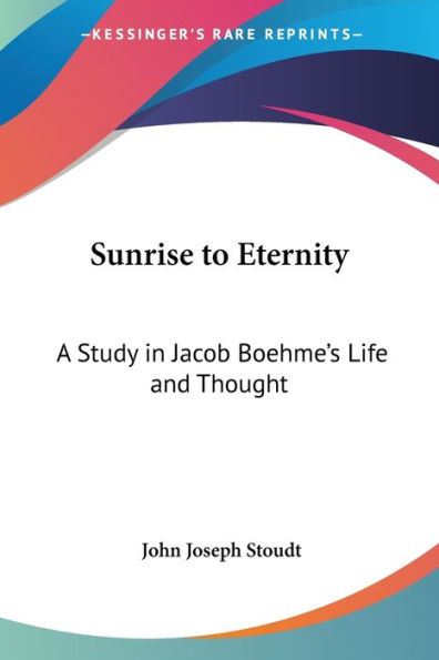 Sunrise to Eternity: A Study Jacob Boehme's Life and Thought