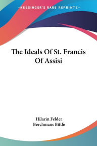 Title: The Ideals Of St. Francis Of Assisi, Author: Hilarin Felder