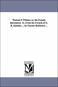 Title: Woman'S Whims; or, the Female Barometer. Tr. From the French of X. B. Saintine ... by Fayette Robinson ..., Author: M Xavier