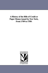 Title: A History of the Bills of Credit or Paper Money issued by New York, From 1709 to 1789, Author: John Howard Hickcox