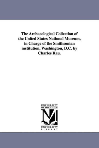 The Archaeological Collection of the United States National Museum, in Charge of the Smithsonian institution, Washington, D.C. by Charles Rau.