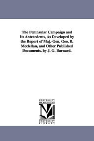 Title: The Peninsular Campaign and Its Antecedents, As Developed by the Report of Maj.-Gen. Geo. B. Mcclellan, and Other Published Documents. by J. G. Barnard., Author: John Gross Barnard