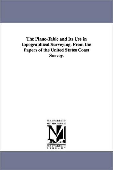 The Plane-Table and Its Use in topographical Surveying. From the Papers of the United States Coast Survey.