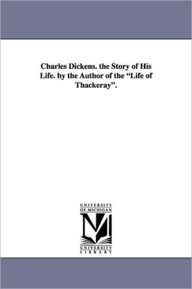 Charles Dickens. the Story of His Life. by the Author of the Life of Thackeray.
