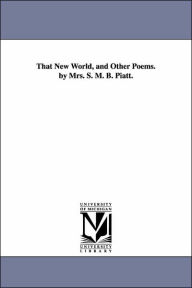Title: That New World, and Other Poems. by Mrs. S. M. B. Piatt., Author: Sarah M B (Sarah Morgan Bryan) Piatt
