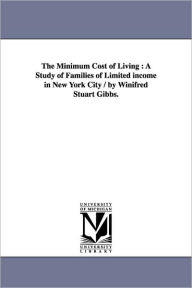 Title: The Minimum Cost of Living: A Study of Families of Limited income in New York City / by Winifred Stuart Gibbs., Author: Winifred S (Winifred Stuart) Gibbs