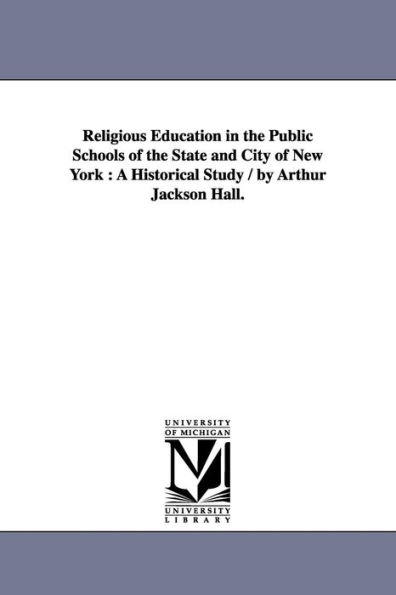 Religious Education the Public Schools of State and City New York: A Historical Study / by Arthur Jackson Hall.