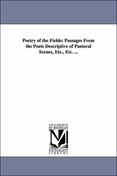 Poetry of the Fields: Passages From the Poets Descriptive of Pastoral Scenes, Etc., Etc. ...