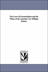 Title: The Laws of Fermentation and the Wines of the Ancients / by William Patton., Author: William Patton