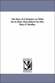 Title: The Story of A Summer; or, What Do Ye More Than Others? by Mrs. Mary E. Bradley., Author: Mary Emily (Neely) Bradley