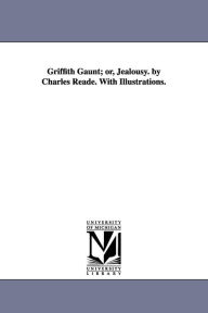 Title: Griffith Gaunt; or, Jealousy. by Charles Reade. With Illustrations., Author: Charles Reade