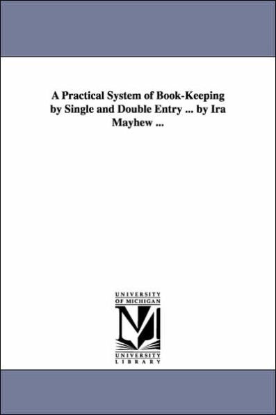 A Practical System of Book-Keeping by Single and Double Entry ... by Ira Mayhew ...