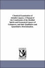 Chemical Examination of Alcholic Liquors. a Manual of the Constituents of the Distilled Spirits and Fermented Liquors of Commerce, and Their Qualitati