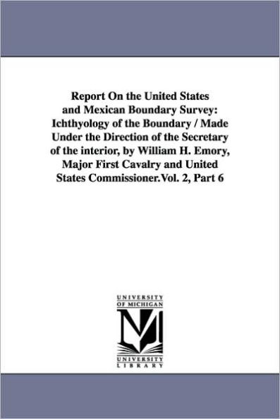Report on the United States and Mexican Boundary Survey: Ichthyology of / Made Under Direction Secretary Interior, by W
