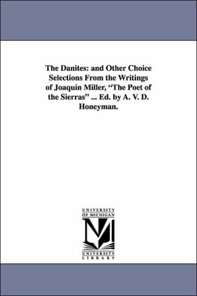 The Danites: And Other Choice Selections from the Writings of Joaquin Miller, the Poet of the Sierras ... Ed. by A. V. D. Honeyman.