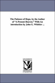 Title: The Patience of Hope, by the Author of a Present Heaven. with an Introduction by John G. Whittier ..., Author: Dora Greenwell