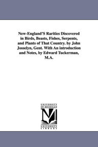 Title: New-England'S Rarities Discovered in Birds, Beasts, Fishes, Serpents, and Plants of That Country. by John Josselyn, Gent. With An introduction and Notes, by Edward Tuckerman, M.A., Author: John Fl Josselyn