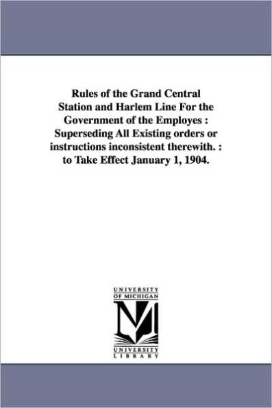 Rules of the Grand Central Station and Harlem Line For the Government of the Employes: Superseding All Existing orders or instructions inconsistent therewith.: to Take Effect January 1, 1904.