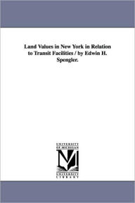 Title: Land Values in New York in Relation to Transit Facilities / by Edwin H. Spengler., Author: Edwin H. (Edwin Harold) Spengler