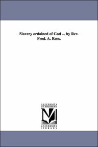 Title: Slavery Ordained of God ... by REV. Fred. A. Ross., Author: Frederick Augustus Ross Reverend