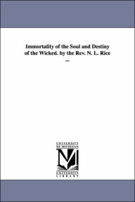Title: Immortality of the Soul and Destiny of the Wicked. by the REV. N. L. Rice ..., Author: Nathan Lewis Rice
