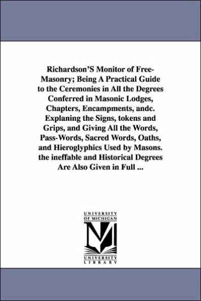 Richardson's Monitor of Free-Masonry; Being a Practical Guide to the Ceremonies All Degrees Conferred Masonic Lodges, Chapters, Encampments,