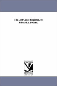 Title: The Lost Cause Regained. by Edward A. Pollard., Author: Edward Alfred Pollard