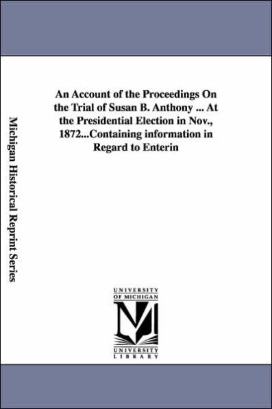 An Account of the Proceedings On the Trial of Susan B. Anthony ... At the Presidential Election in Nov., 1872...