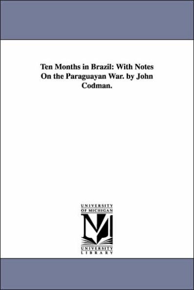 Ten Months in Brazil: With Notes On the Paraguayan War. by John Codman.