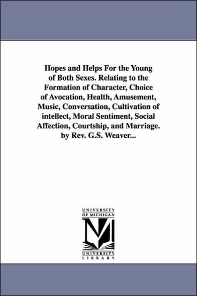 Hopes and Helps for the Young of Both Sexes. Relating to the Formation of Character, Choice of Avocation, Health, Amusement, Music, Conversation, Cult