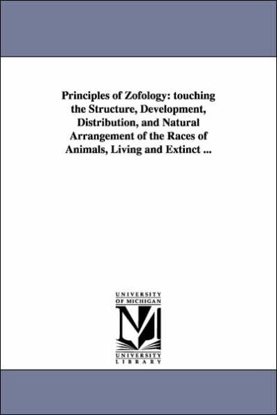 Principles of Zofology: touching the Structure, Development, Distribution, and Natural Arrangement of the Races of Animals, Living and Extinct ...