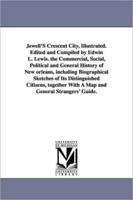 Title: Jewell'S Crescent City, Illustrated. Edited and Compiled by Edwin L. Lewis. the Commercial, Social, Political and General History of New orleans, including Biographical Sketches of Its Distinguished Citizens, together With A Map and General Strangers' Gui, Author: Edwin Lewis Jewell
