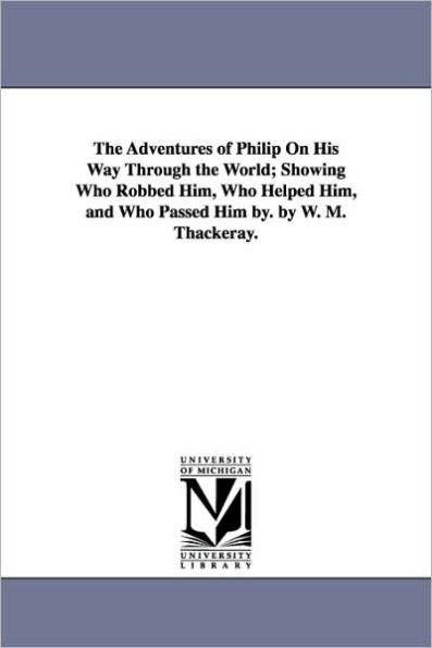 The Adventures of Philip On His Way Through the World; Showing Who Robbed Him, Who Helped Him, and Who Passed Him by. by W. M. Thackeray.