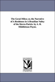 Title: The Geral-Milco; or, the Narrative of A Residence in A Brazilian Valley of the Sierra-Paricis. by A. R. Middletoun Payne., Author: A. R. Middletoun. Payne