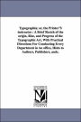 Typographia; or, the Printer'S instructor: A Brief Sketch of the origin, Rise, and Progress of the Typographic Art, With Practical Directions For Conducting Every Department in An office, Hints to Authors, Publishers, andc.