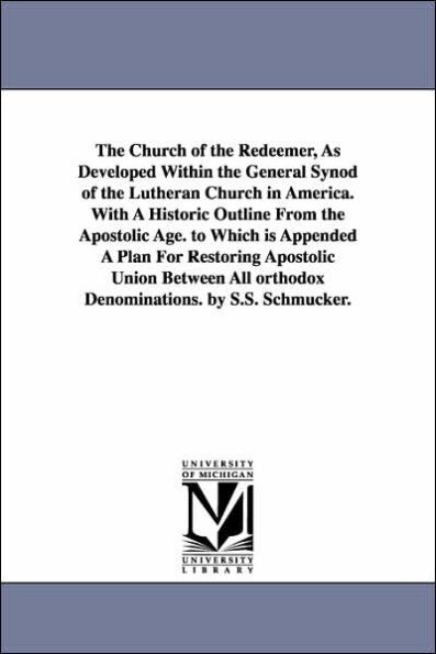 The Church of the Redeemer, as Developed Within the General Synod of the Lutheran Church in America. with a Historic Outline from the Apostolic Age. T