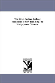 Title: The Street Surface Railway Franchises of New York City / by Harry James Carman., Author: Harry J (Harry James) Carman